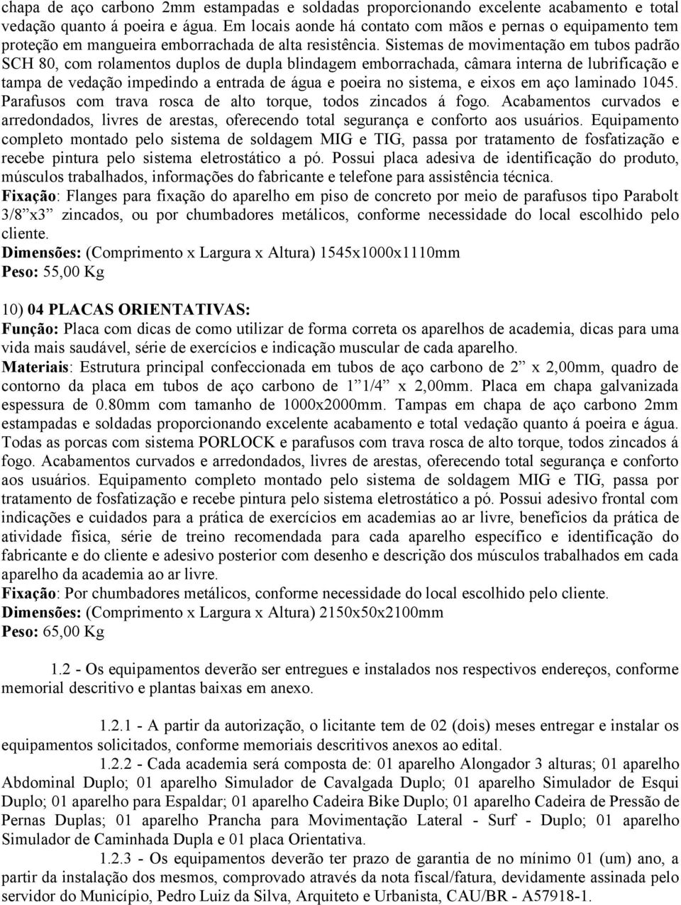 Sistemas de movimentação em tubos padrão SCH 80, com rolamentos duplos de dupla blindagem emborrachada, câmara interna de lubrificação e tampa de vedação impedindo a entrada de água e poeira no