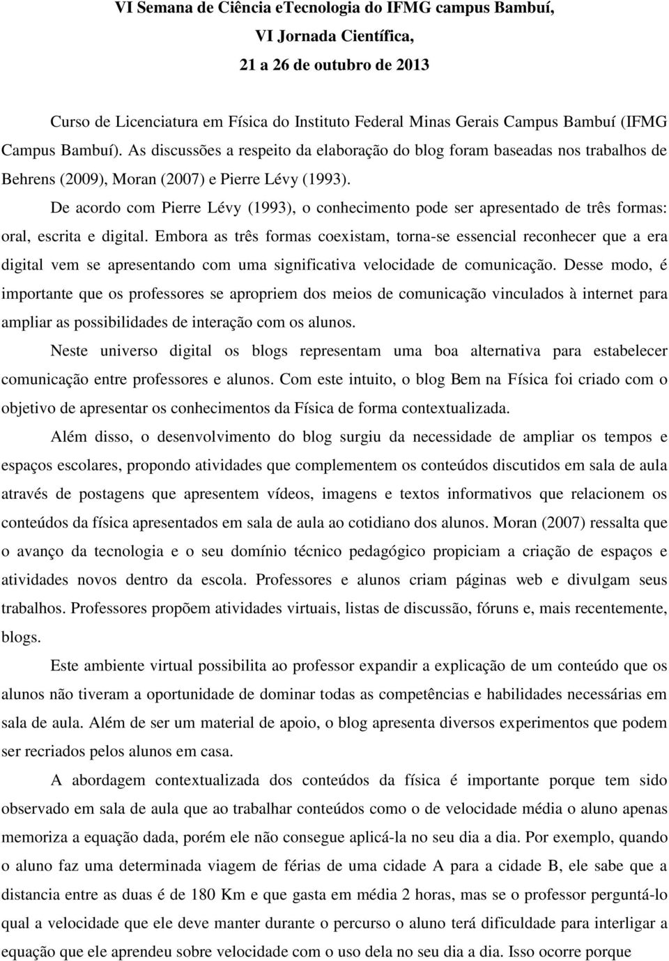 De acordo com Pierre Lévy (1993), o conhecimento pode ser apresentado de três formas: oral, escrita e digital.