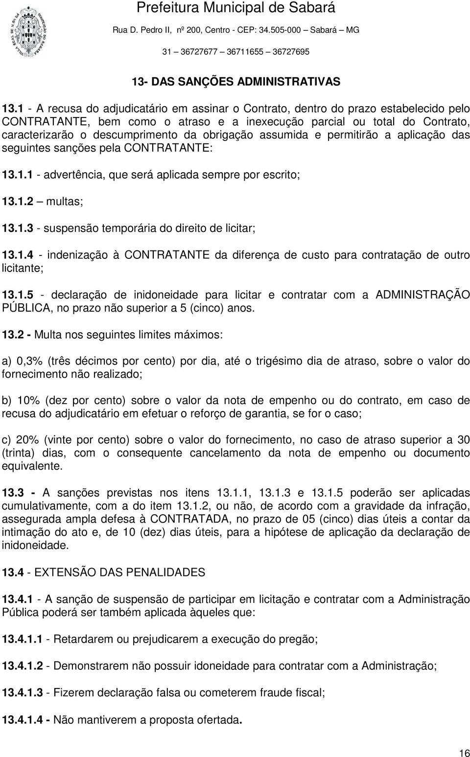 obrigação assumida e permitirão a aplicação das seguintes sanções pela CONTRATANTE: 13.1.1 - advertência, que será aplicada sempre por escrito; 13.1.2 multas; 13.1.3 - suspensão temporária do direito de licitar; 13.