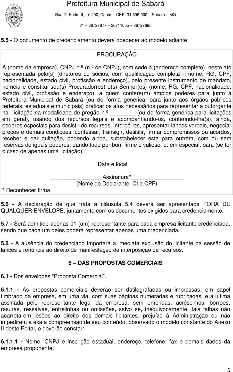 presente instrumento de mandato, nomeia e constitui seu(s) Procurador(es) o(s) Senhor(es) (nome, RG, CPF, nacionalidade, estado civil, profissão e endereço), a quem confere(m) amplos poderes para