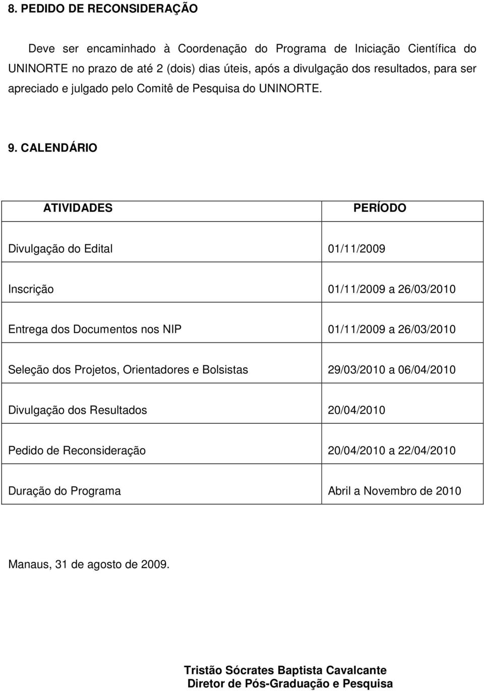 CALENDÁRIO ATIVIDADES PERÍODO Divulgação do Edital 01/11/2009 Inscrição 01/11/2009 a 26/03/2010 Entrega dos Documentos nos NIP 01/11/2009 a 26/03/2010 Seleção dos Projetos,