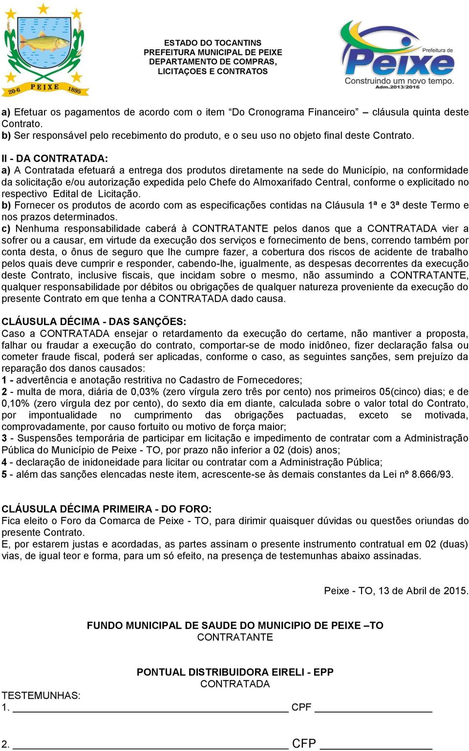 conforme o explicitado no respectivo Edital de Licitação. b) Fornecer os produtos de acordo com as especificações contidas na Cláusula 1ª e 3ª deste Termo e nos prazos determinados.