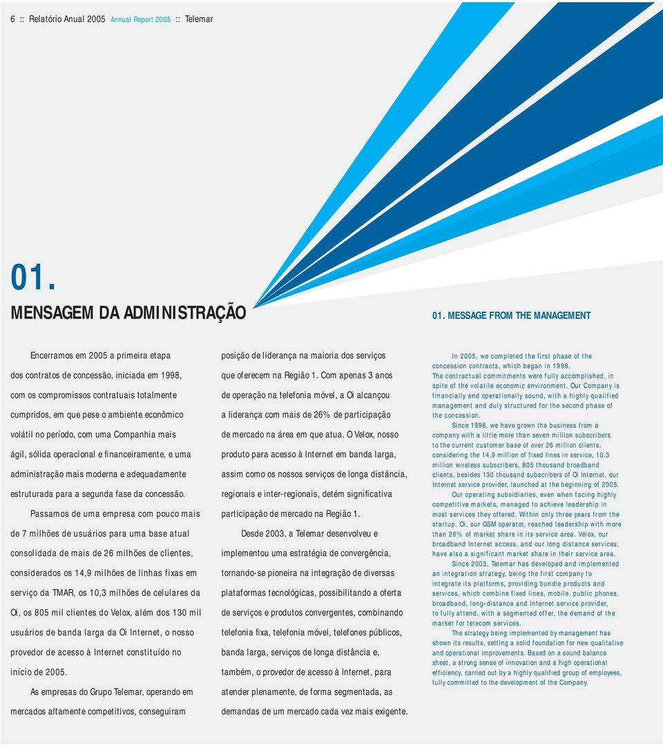 volátil no período, com uma Companhia mais ágil, sólida operacional e financeiramente, e uma administração mais moderna e adequadamente estruturada para a segunda fase da concessão.