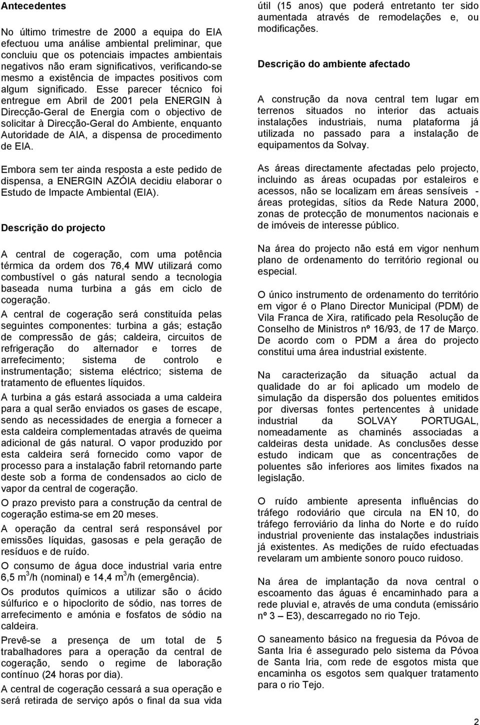 Esse parecer técnico foi entregue em Abril de 2001 pela ENERGIN à Direcção-Geral de Energia com o objectivo de solicitar à Direcção-Geral do Ambiente, enquanto Autoridade de AIA, a dispensa de