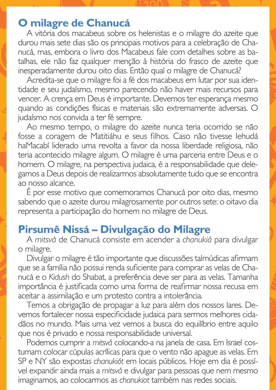 Acredita-se que o milagre foi a fé dos macabeus em lutar por sua identidade e seu judaísmo, mesmo parecendo não haver mais recursos para vencer. A crença em Deus é importante.