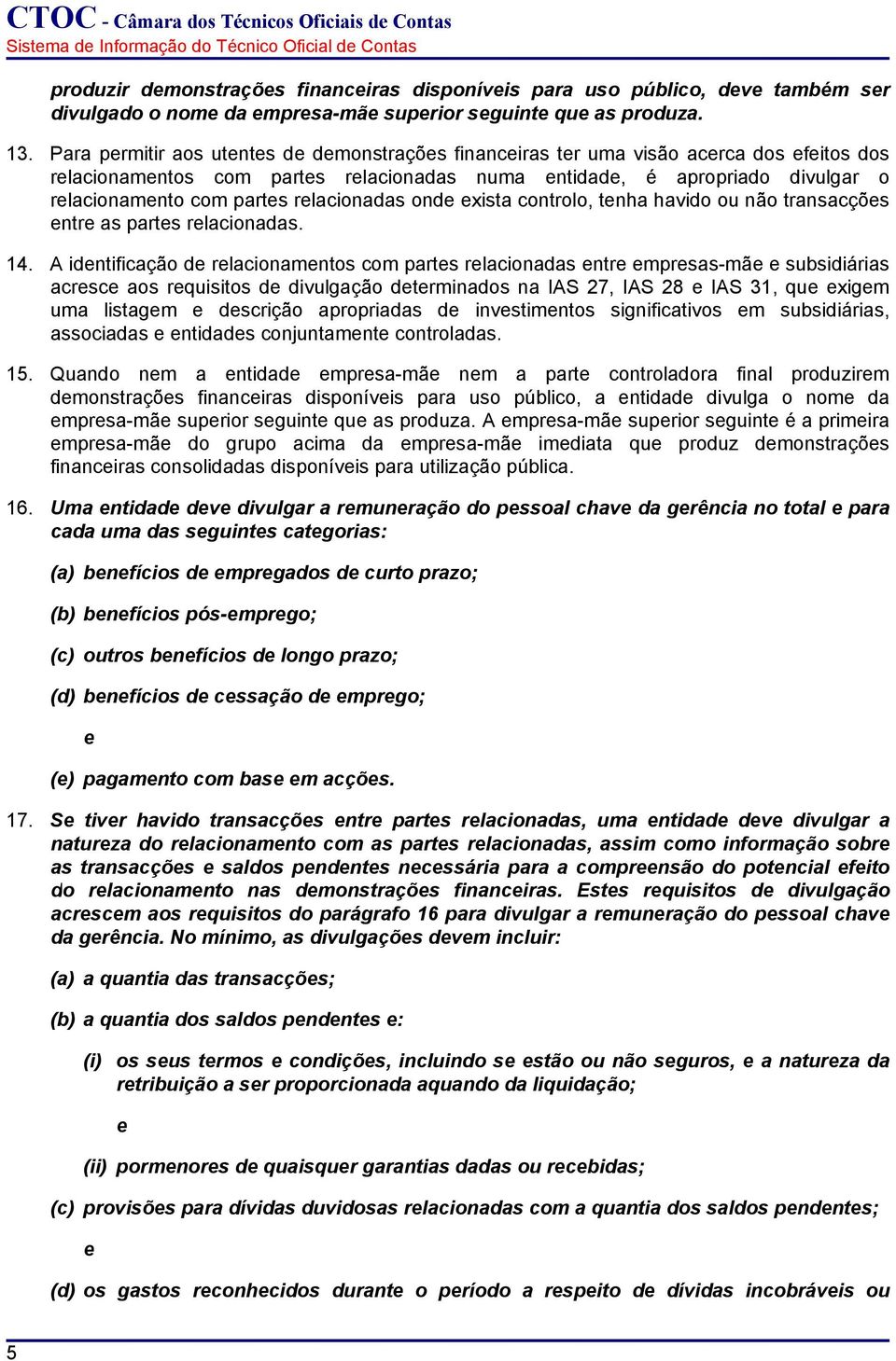 Para prmitir aos utnts d dmonstraçõs financiras tr uma visão acrca dos fitos dos rlacionamntos com parts rlacionadas numa ntidad, é apropriado divulgar o rlacionamnto com parts rlacionadas ond xista