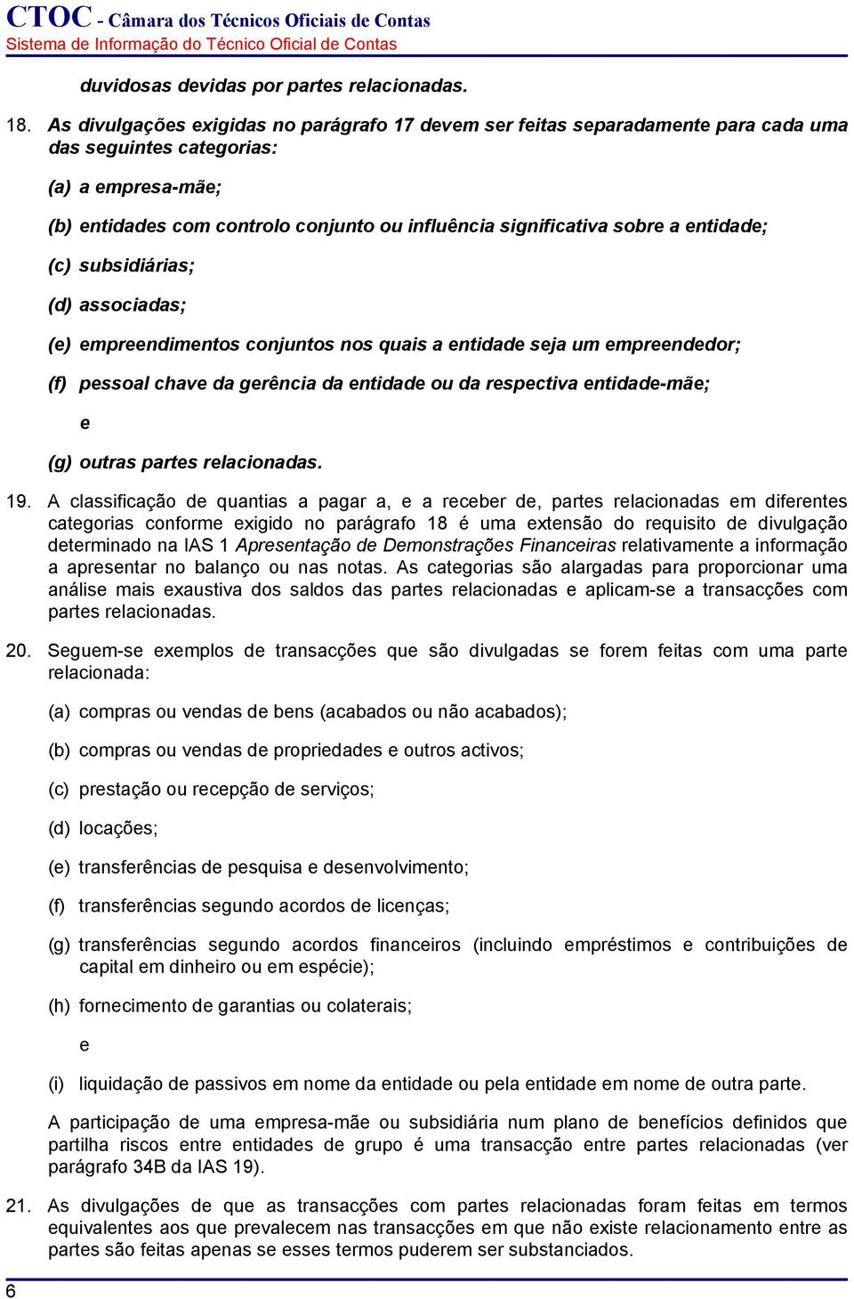 subsidiárias; (d) associadas; () mprndimntos conjuntos nos quais a ntidad sja um mprnddor; (f) pssoal chav da grência da ntidad ou da rspctiva ntidad-mã; (g) outras parts rlacionadas. 19.