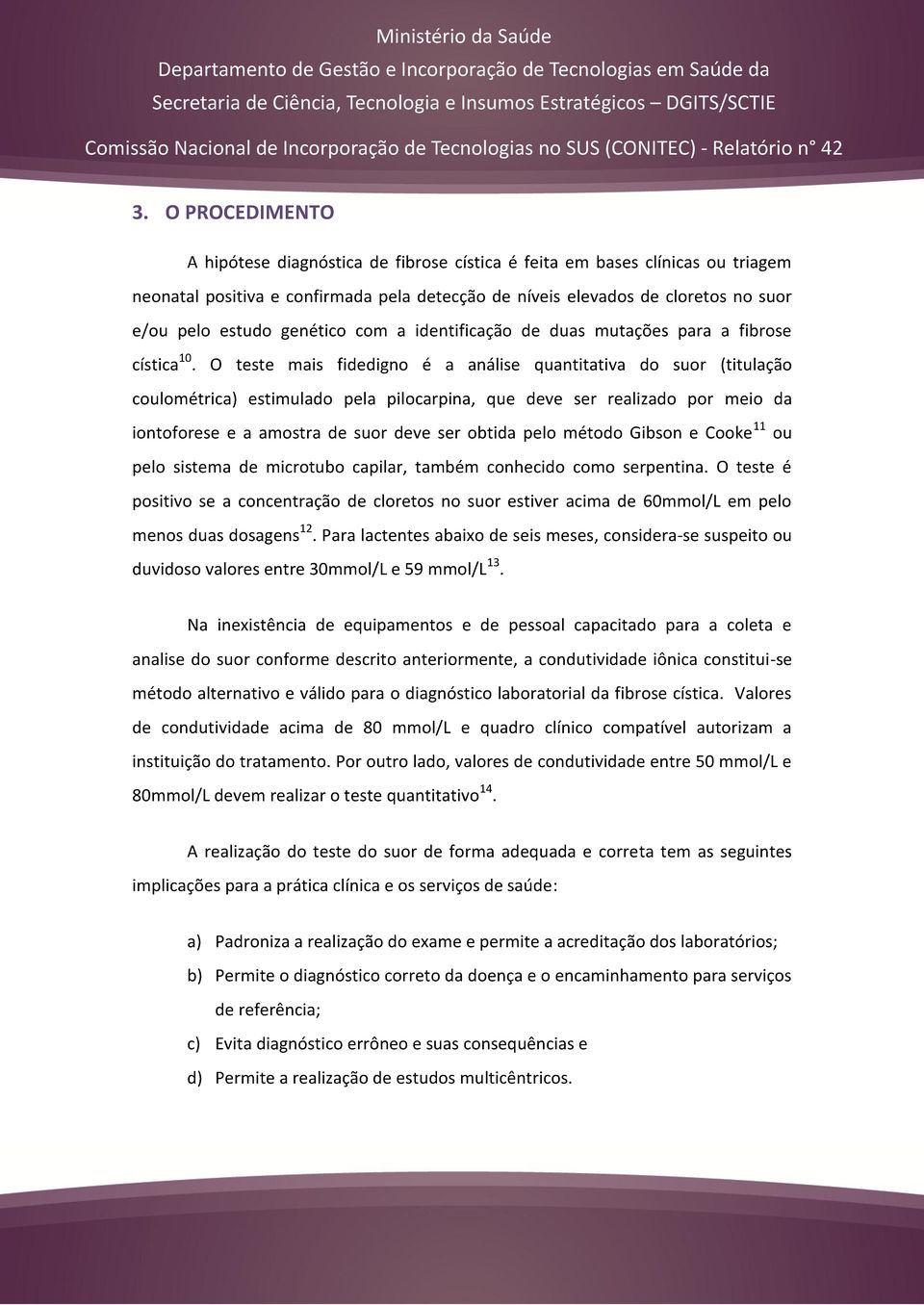 O teste mais fidedigno é a análise quantitativa do suor (titulação coulométrica) estimulado pela pilocarpina, que deve ser realizado por meio da iontoforese e a amostra de suor deve ser obtida pelo