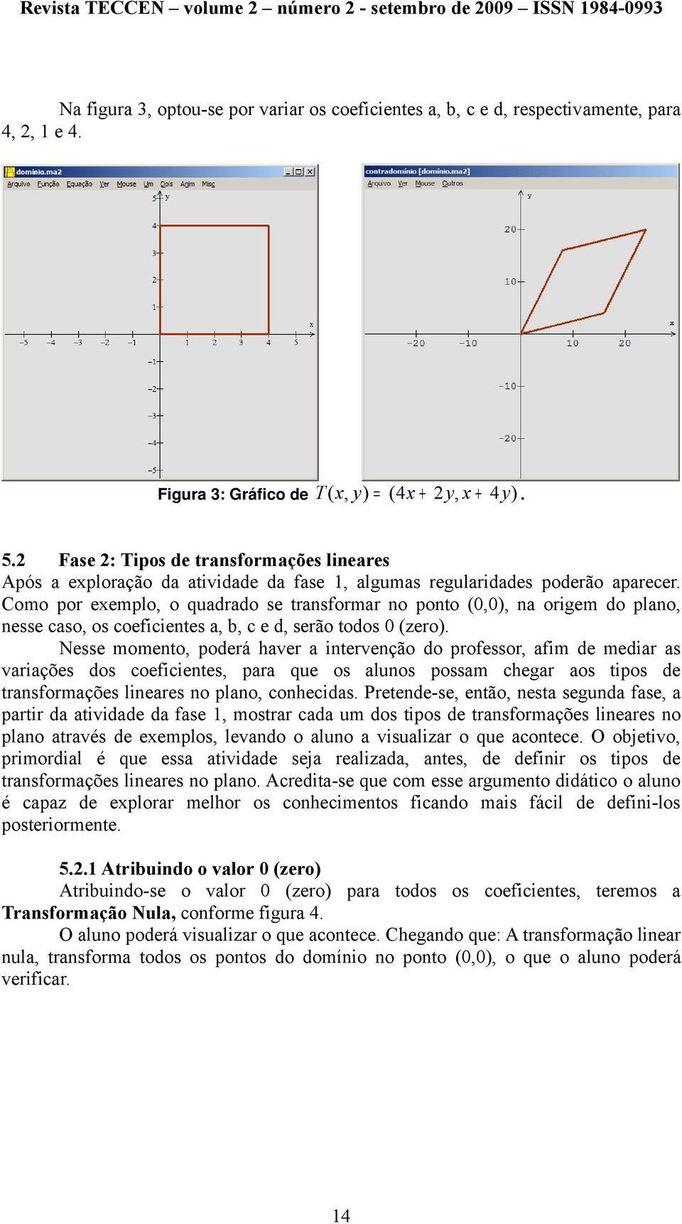 Como por exemplo, o quadrado se transformar no ponto (0,0), na origem do plano, nesse caso, os coeficientes a, b, c e d, serão todos 0 (zero).