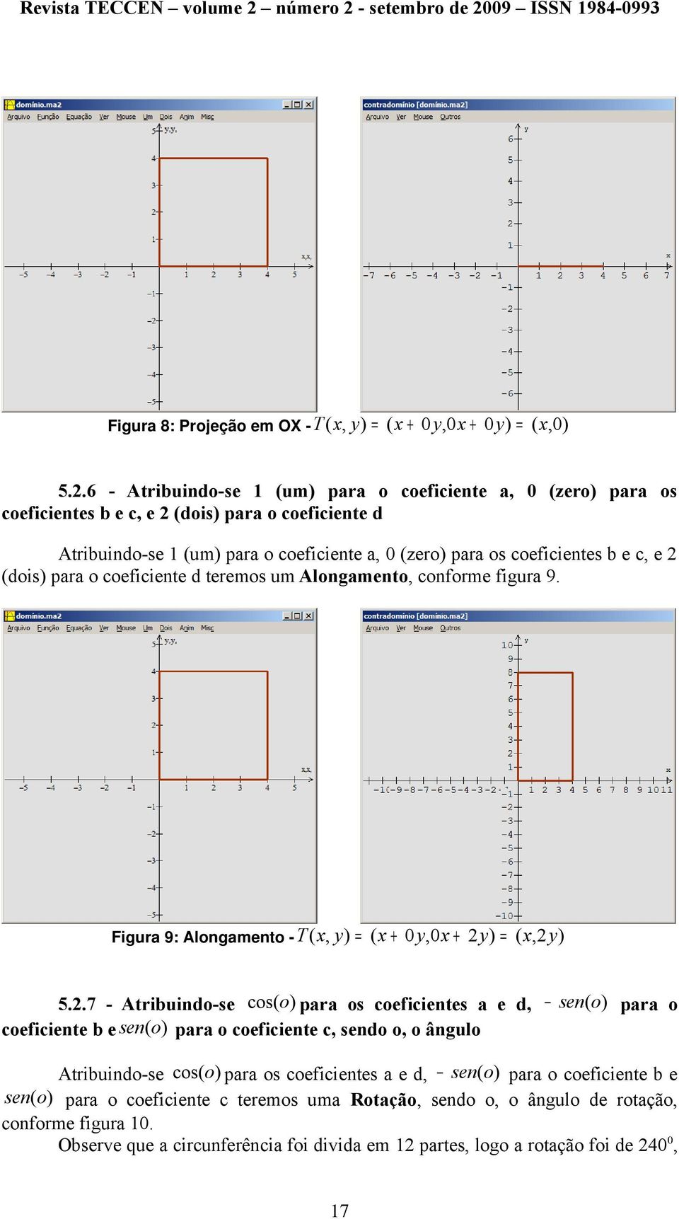 2 (dois) para o coeficiente d teremos um Alongamento, conforme figura 9. Figura 9: Alongamento - T ( x, = ( x + 0y,0x + 2 = ( x,2 5.2.7 - Atribuindo-se cos(o) para os coeficientes a e d, sen(o)