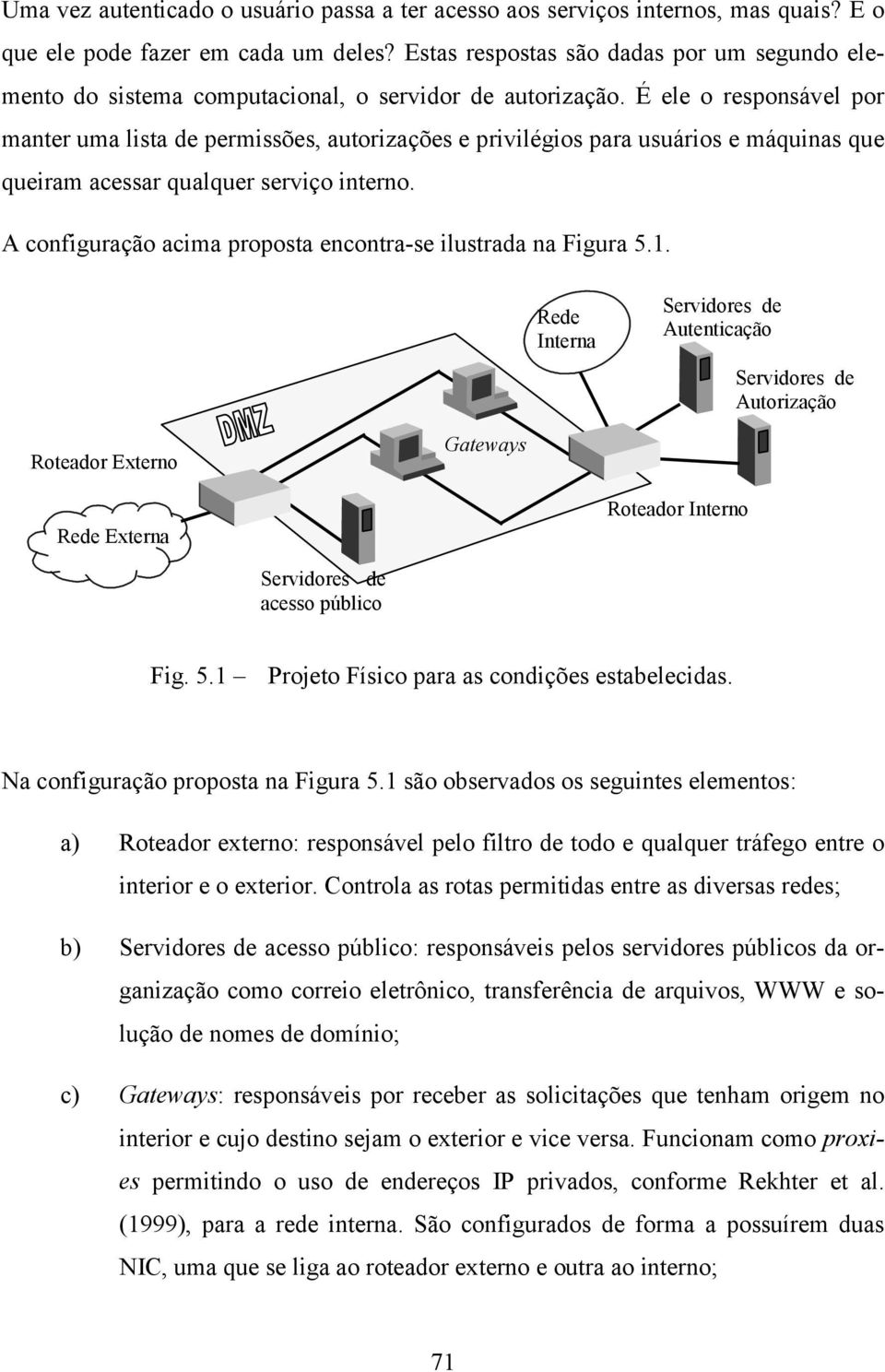 É ele o responsável por manter uma lista de permissões, autorizações e privilégios para usuários e máquinas que queiram acessar qualquer serviço interno.