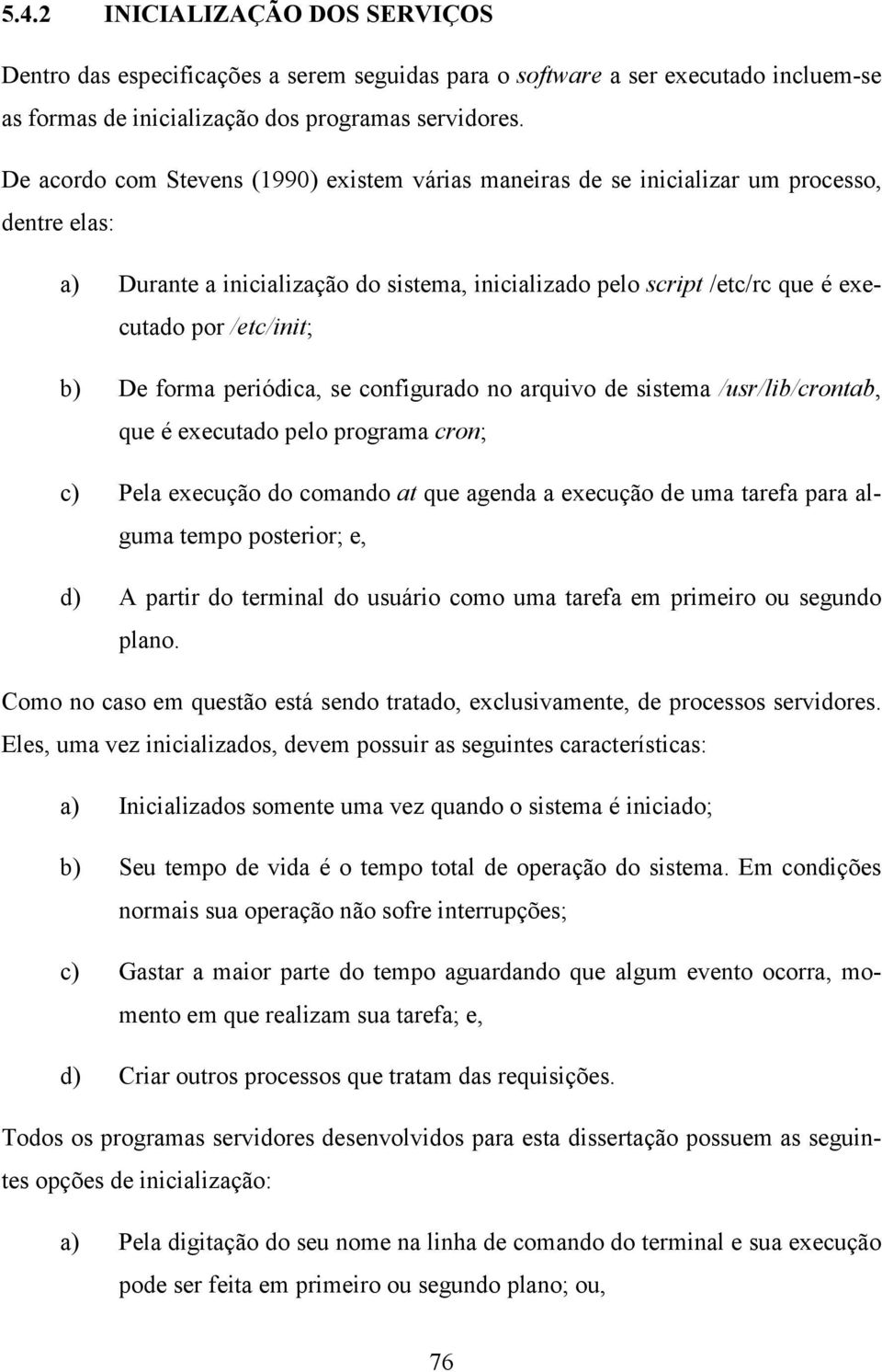 b) De forma periódica, se configurado no arquivo de sistema /usr/lib/crontab, que é executado pelo programa cron; c) Pela execução do comando at que agenda a execução de uma tarefa para alguma tempo