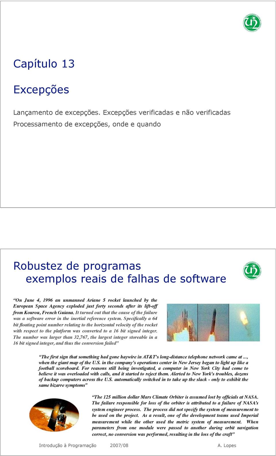 the European Space Agency exploded just forty seconds after its lift-off from Kourou, French Guiana. It turned out that the cause of the failure was a software error in the inertial reference system.