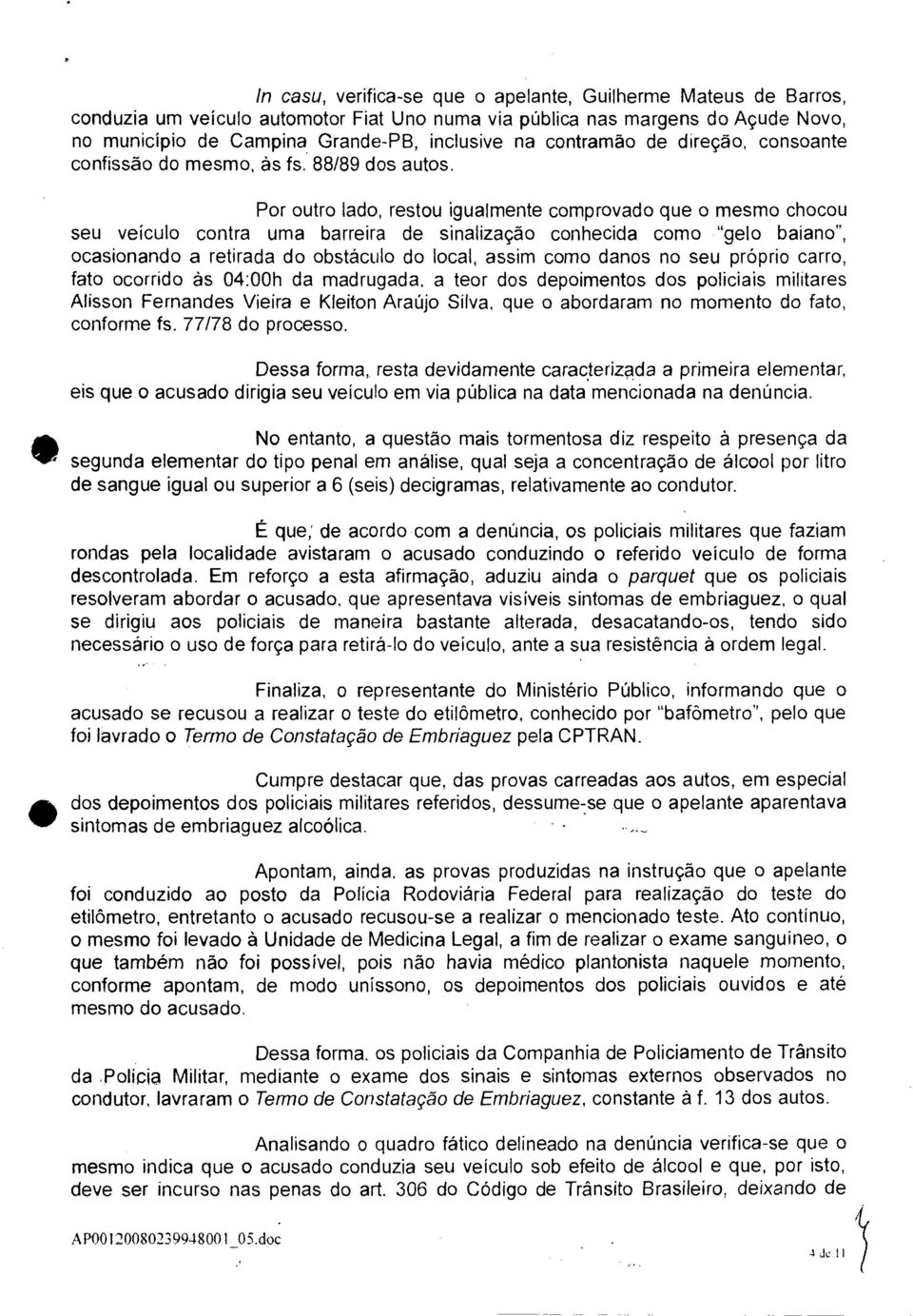 Por outro lado, restou igualmente comprovado que o mesmo chocou seu veículo contra uma barreira de sinalização conhecida como "gelo baiano", ocasionando a retirada do obstáculo do local, assim como