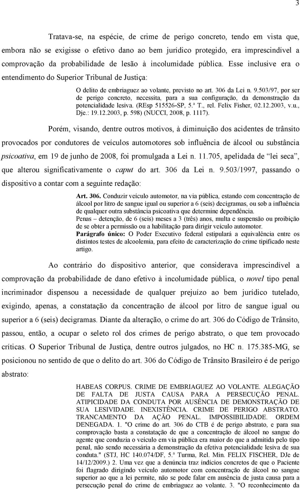 503/97, por ser de perigo concreto, necessita, para a sua configuração, da demonstração da potencialidade lesiva. (REsp 515526-SP, 5.ª T., rel. Felix Fisher, 02.12.2003, v.u., Dje.: 19.12.2003, p.