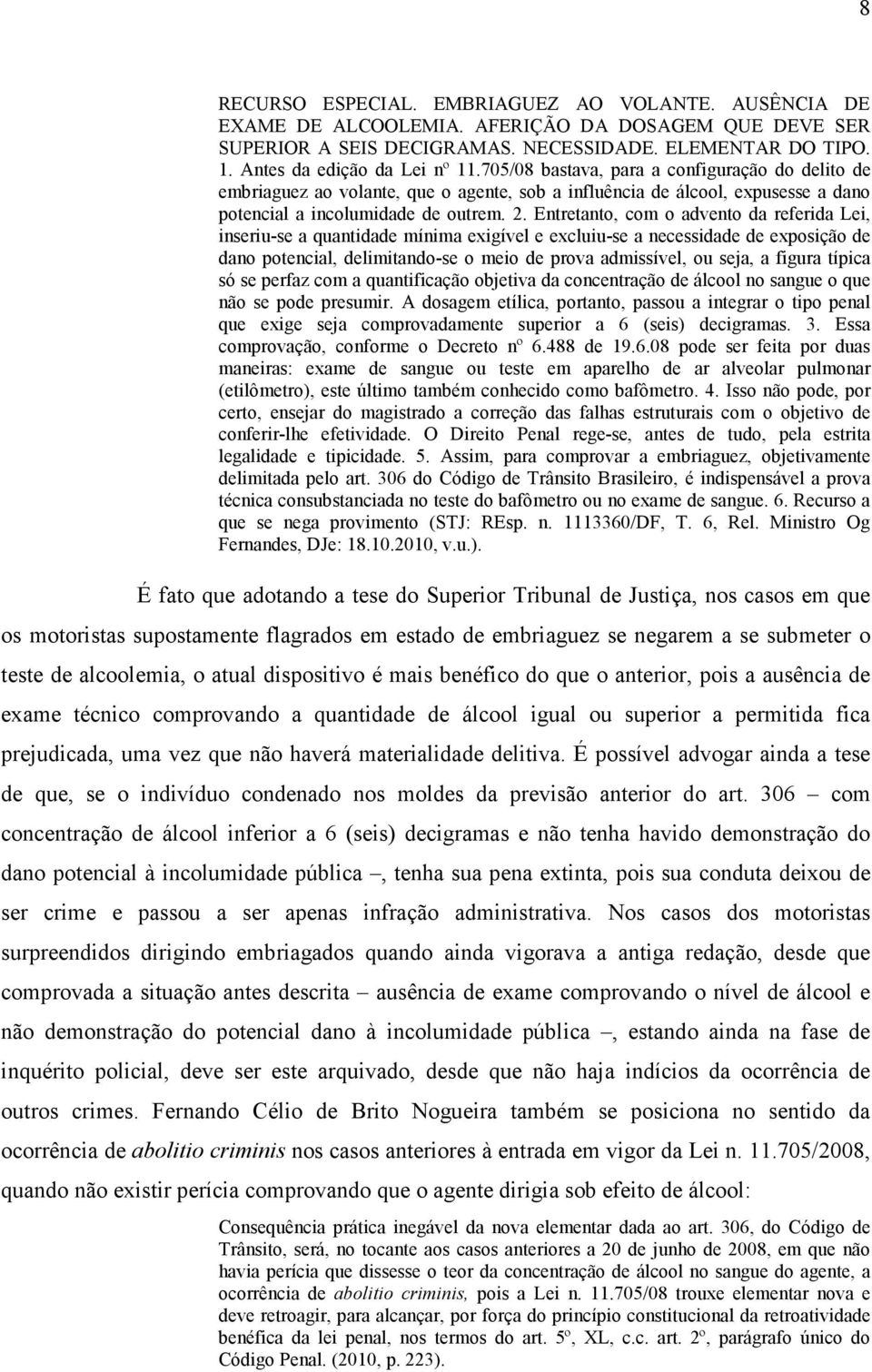 Entretanto, com o advento da referida Lei, inseriu-se a quantidade mínima exigível e excluiu-se a necessidade de exposição de dano potencial, delimitando-se o meio de prova admissível, ou seja, a