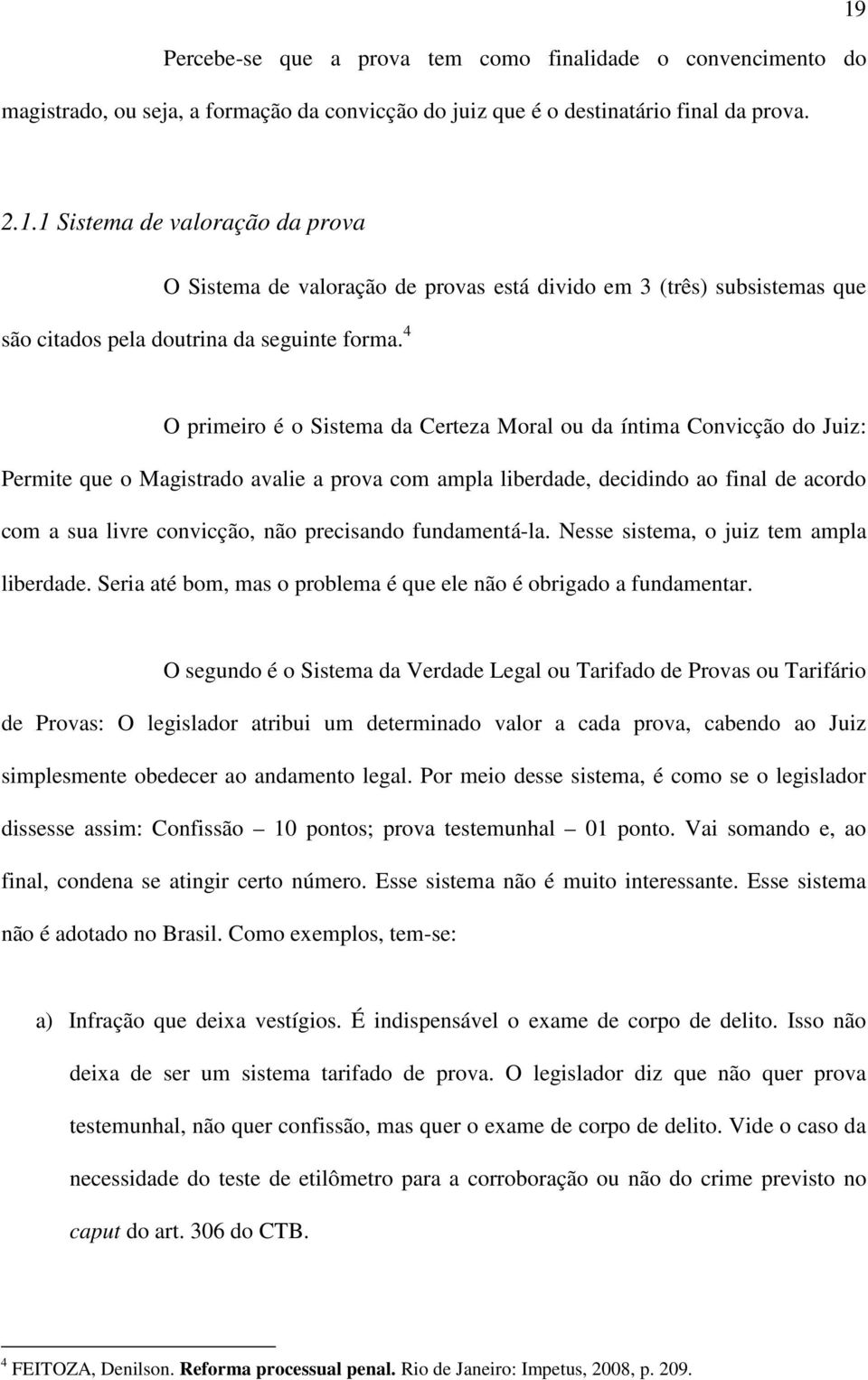 4 O primeiro é o Sistema da Certeza Moral ou da íntima Convicção do Juiz: Permite que o Magistrado avalie a prova com ampla liberdade, decidindo ao final de acordo com a sua livre convicção, não