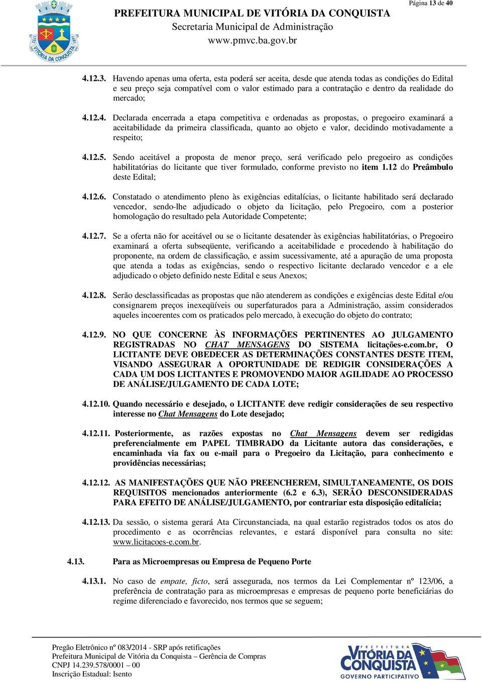 Havendo apenas uma oferta, esta poderá ser aceita, desde que atenda todas as condições do Edital e seu preço seja compatível com o valor estimado para a contratação e dentro da realidade do mercado;