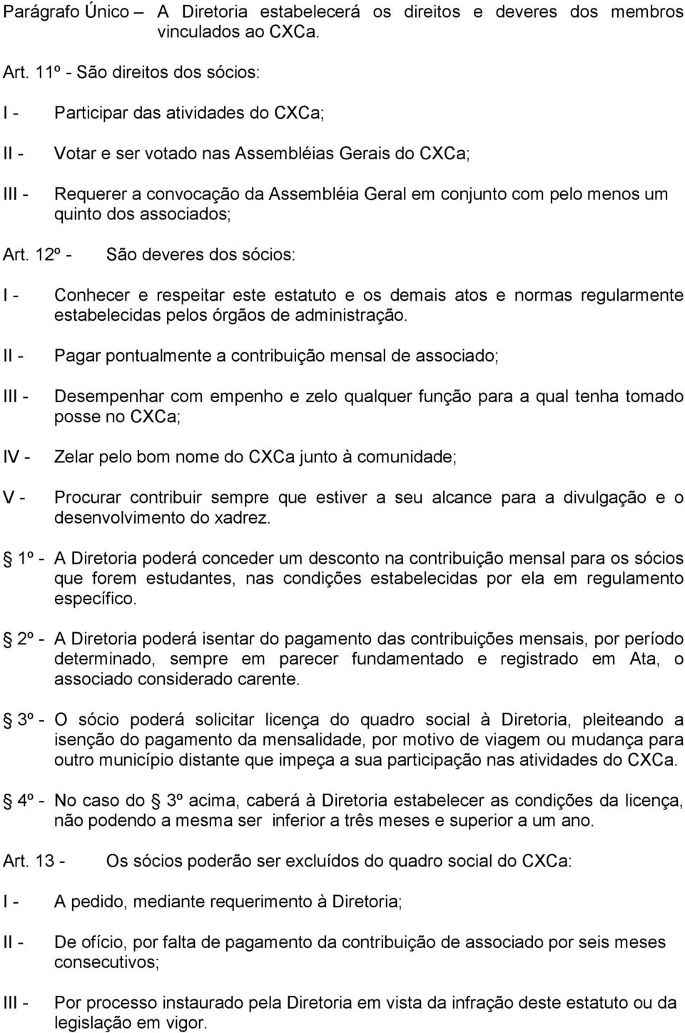 dos associados; Art. 12º - São deveres dos sócios: I V - Conhecer e respeitar este estatuto e os demais atos e normas regularmente estabelecidas pelos órgãos de administração.