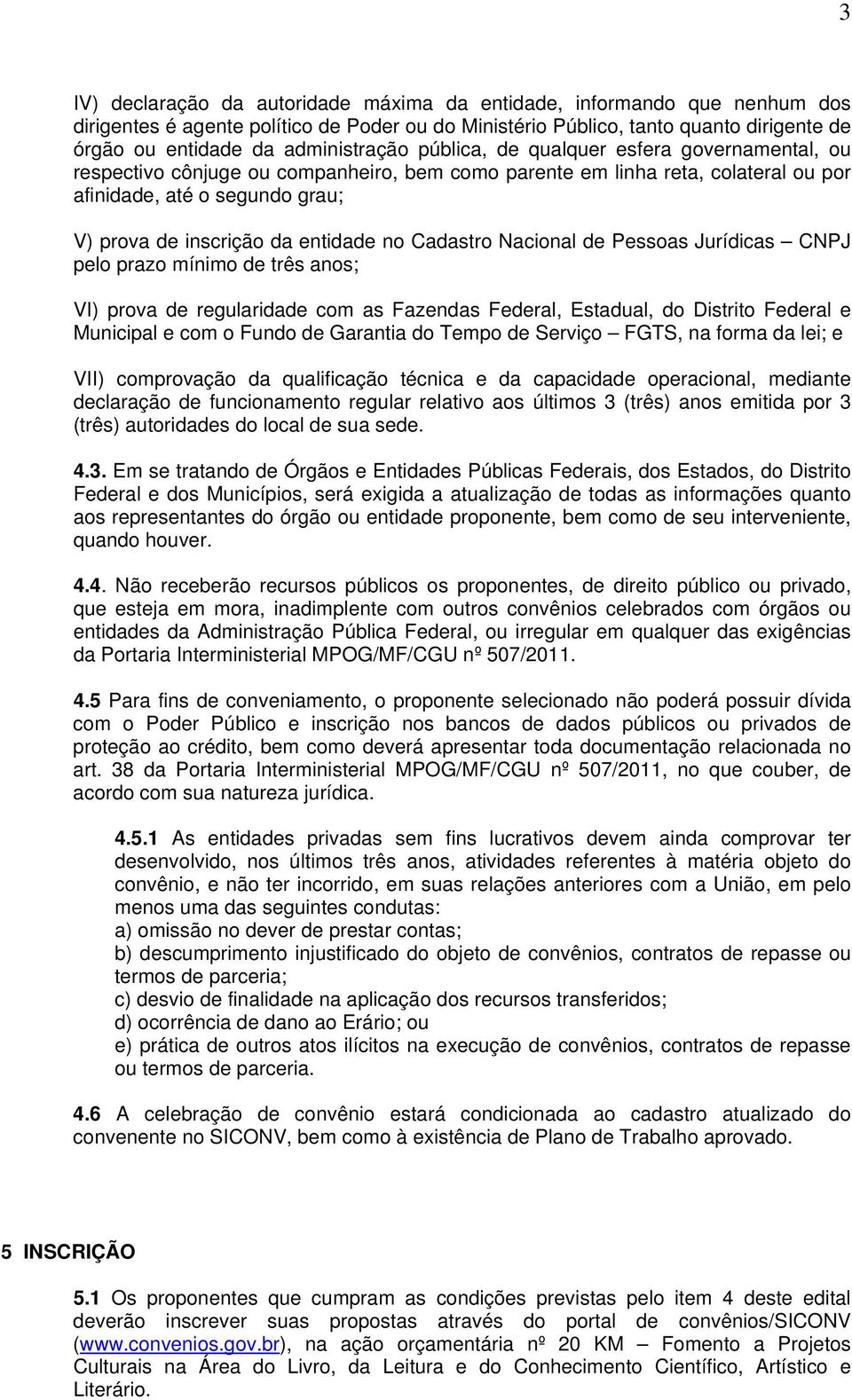 entidade no Cadastro Nacional de Pessoas Jurídicas CNPJ pelo prazo mínimo de três anos; VI) prova de regularidade com as Fazendas Federal, Estadual, do Distrito Federal e Municipal e com o Fundo de