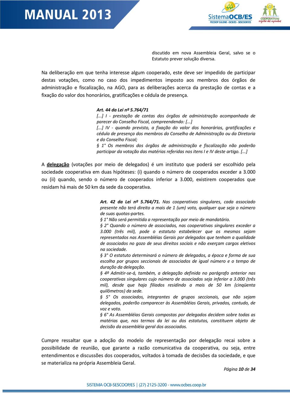 fiscalização, na AGO, para as deliberações acerca da prestação de contas e a fixação do valor dos honorários, gratificações e cédula de presença. Art. 44 da Lei nº 5.764/71 [.