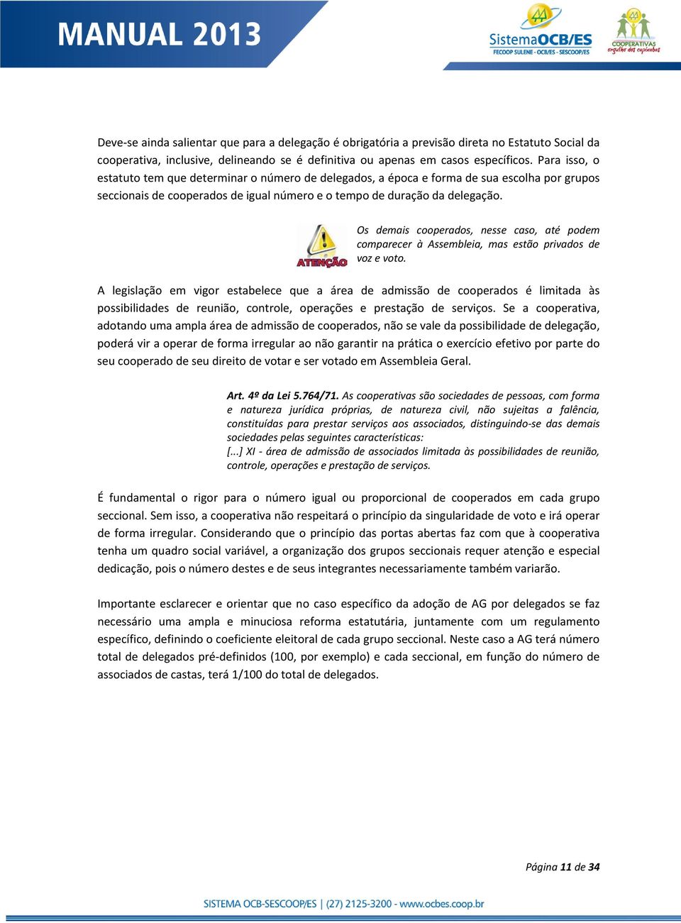 Os demais cooperados, nesse caso, até podem comparecer à Assembleia, mas estão privados de voz e voto.