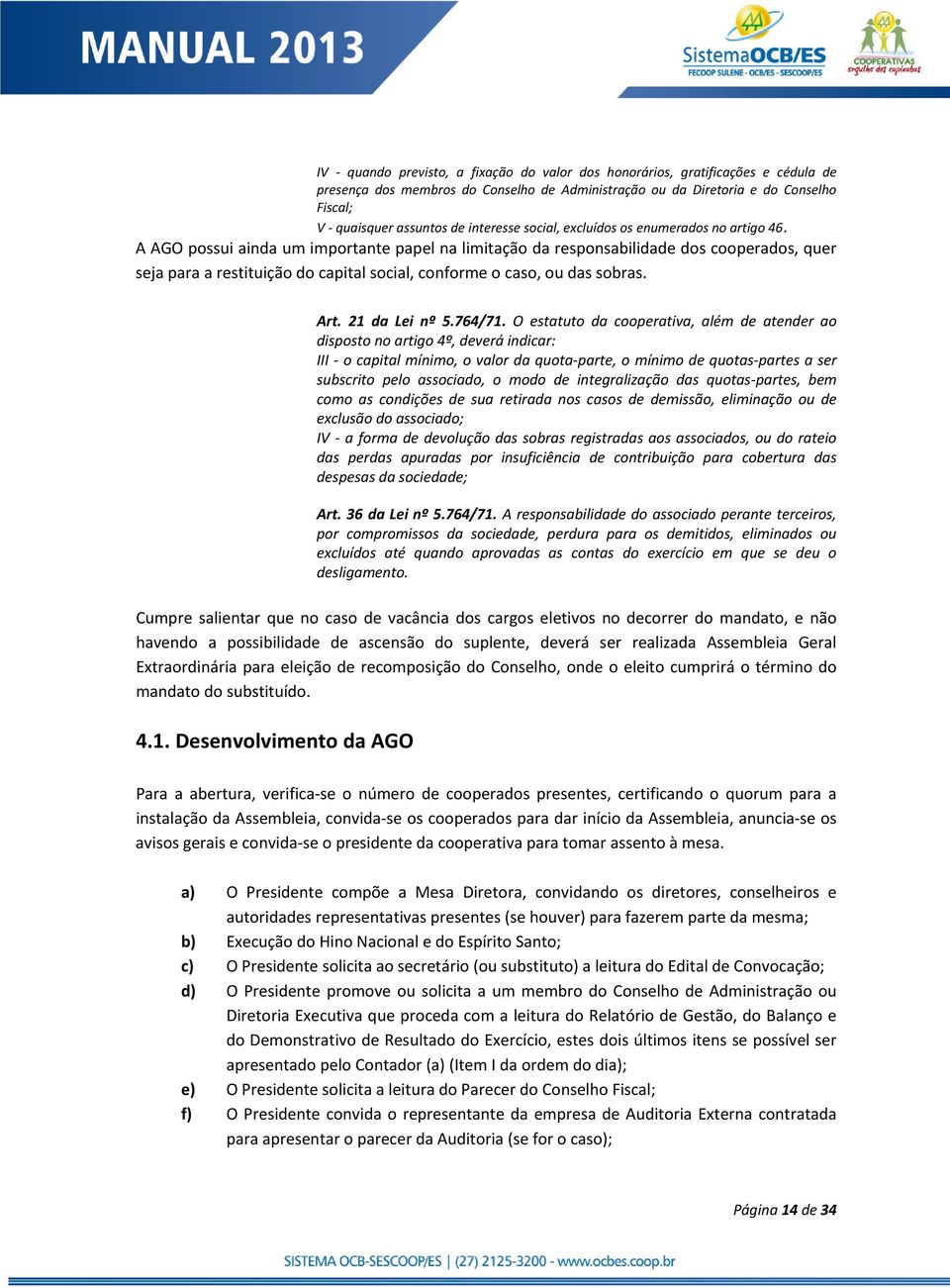 A AGO possui ainda um importante papel na limitação da responsabilidade dos cooperados, quer seja para a restituição do capital social, conforme o caso, ou das sobras. Art. 21 da Lei nº 5.764/71.