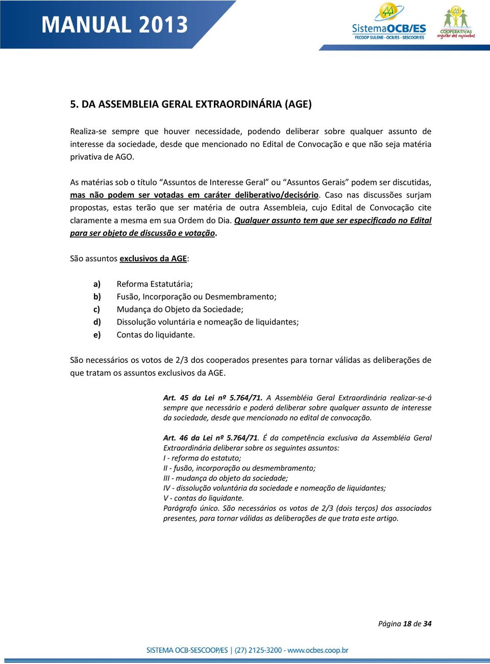 Caso nas discussões surjam propostas, estas terão que ser matéria de outra Assembleia, cujo Edital de Convocação cite claramente a mesma em sua Ordem do Dia.