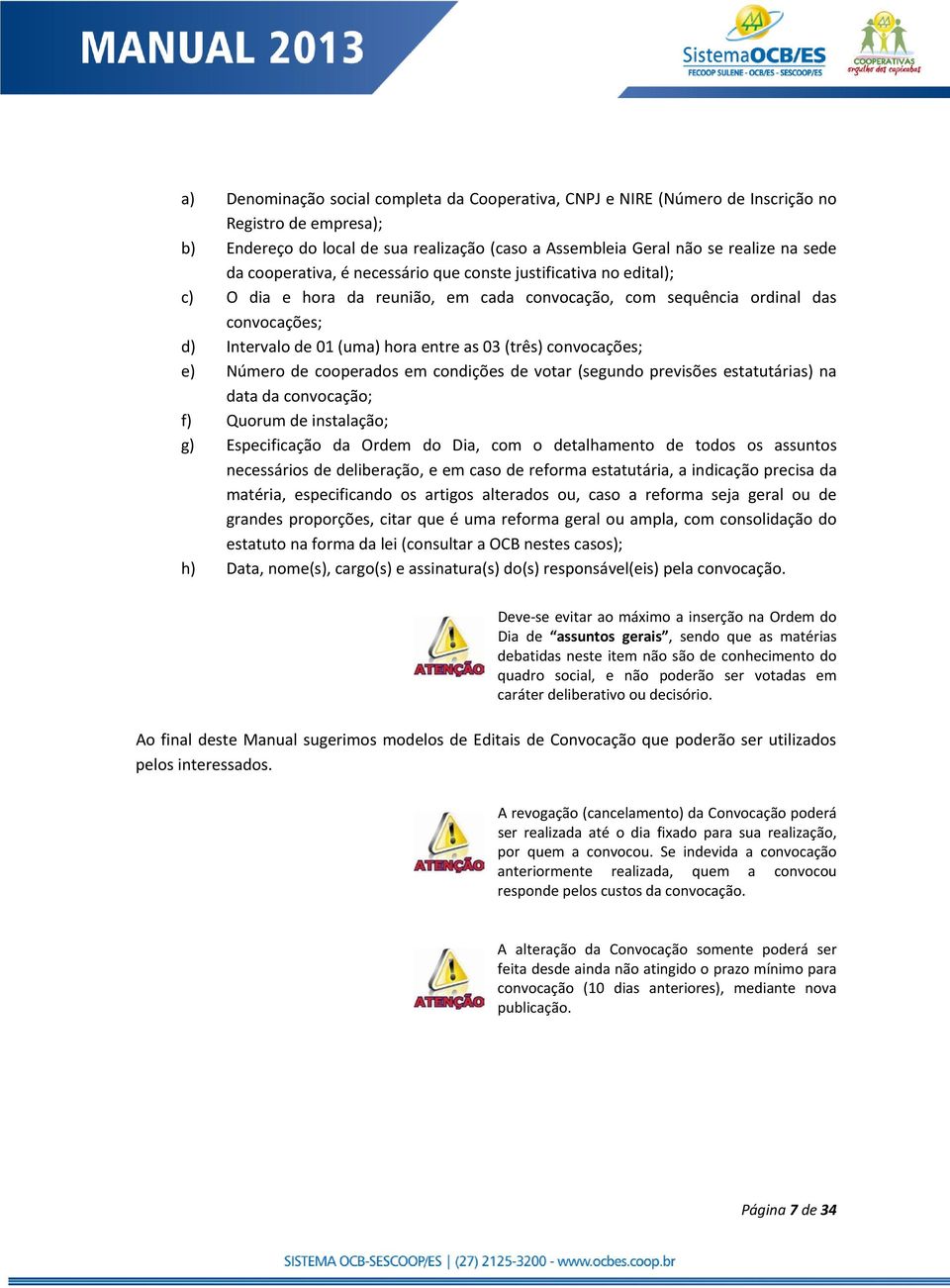 convocações; e) Número de cooperados em condições de votar (segundo previsões estatutárias) na data da convocação; f) Quorum de instalação; g) Especificação da Ordem do Dia, com o detalhamento de