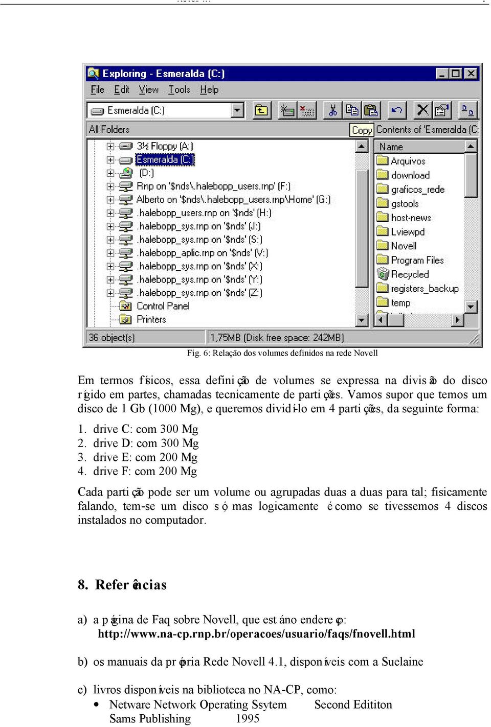 drive F: com 200 Mg Cada partição pode ser um volume ou agrupadas duas a duas para tal; fisicamente falando, tem-se um disco só, mas logicamente é como se tivessemos 4 discos instalados no computador.