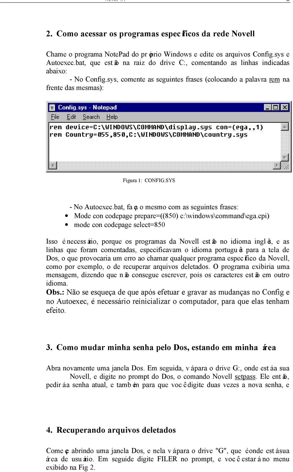 SYS - No Autoexec.bat, faça o mesmo com as seguintes frases: Mode con codepage prepare=((850) c:\windows\command\ega.