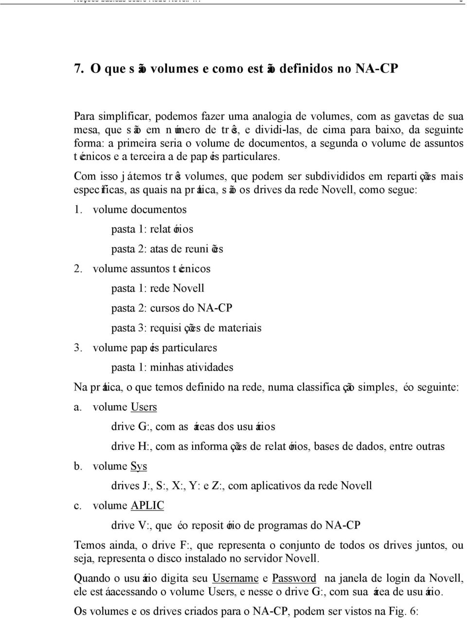 da seguinte forma: a primeira seria o volume de documentos, a segunda o volume de assuntos técnicos e a terceira a de papéis particulares.