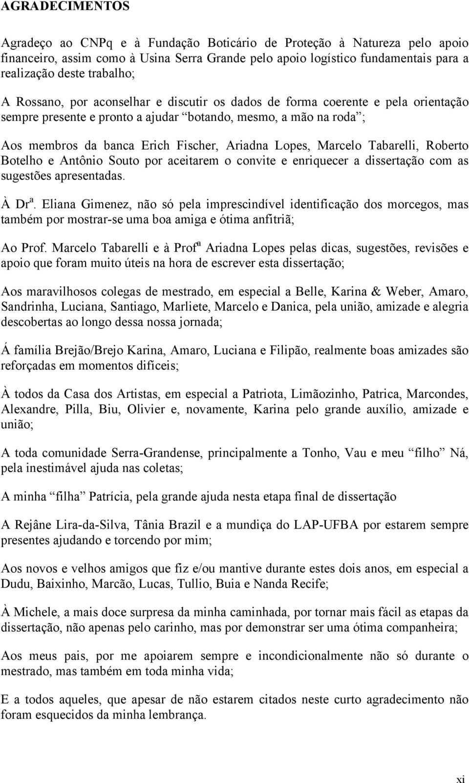 Ariadna Lopes, Marcelo Tabarelli, Roberto Botelho e Antônio Souto por aceitarem o convite e enriquecer a dissertação com as sugestões apresentadas. À Dr a.