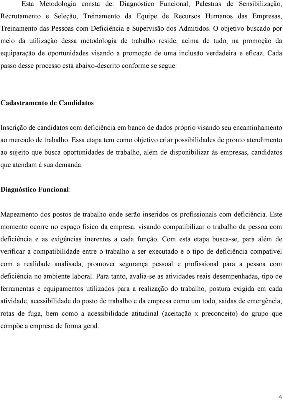 O objetivo buscado por meio da utilização dessa metodologia de trabalho reside, acima de tudo, na promoção da equiparação de oportunidades visando a promoção de uma inclusão verdadeira e eficaz.