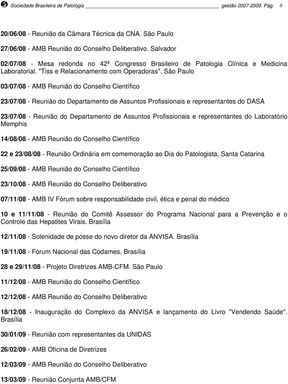 São Paulo 03/07/08 - AMB Reunião do Conselho Científico 23/07/08 - Reunião do Departamento de Assuntos Profissionais e representantes do DASA 23/07/08 - Reunião do Departamento de Assuntos