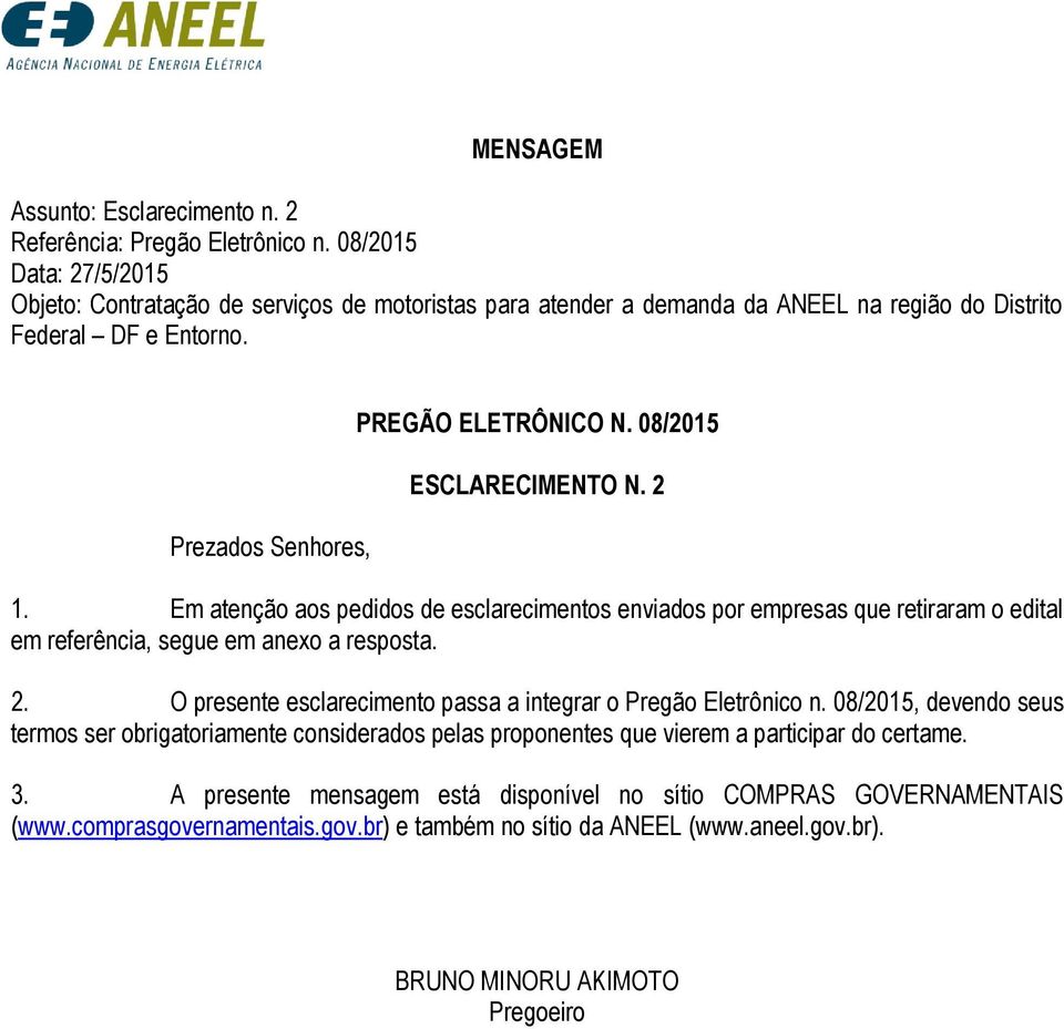 08/2015 ESCLARECIMENTO N. 2 1. Em atenção aos pedidos de esclarecimentos enviados por empresas que retiraram o edital em referência, segue em anexo a resposta. 2. O presente esclarecimento passa a integrar o Pregão Eletrônico n.