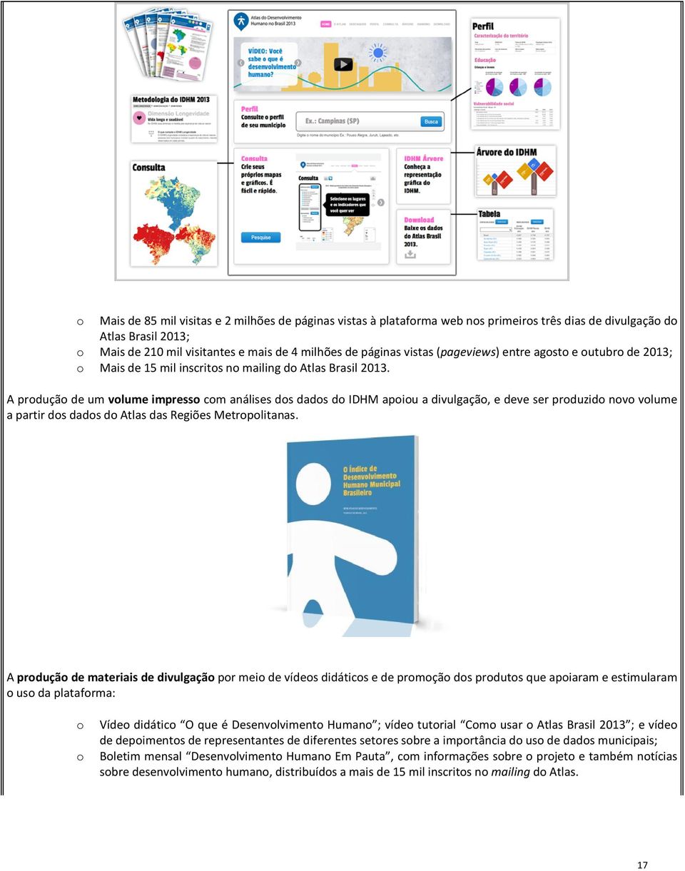 A produção de um volume impresso com análises dos dados do IDHM apoiou a divulgação, e deve ser produzido novo volume a partir dos dados do Atlas das Regiões Metropolitanas.