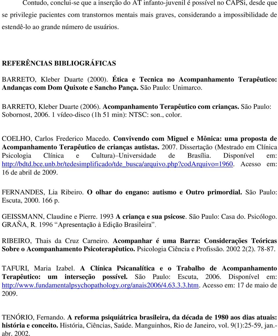 BARRETO, Kleber Duarte (2006). Acompanhamento Terapêutico com crianças. São Paulo: Sobornost, 2006. 1 vídeo-disco (1h 51 min): NTSC: son., color. COELHO, Carlos Frederico Macedo.