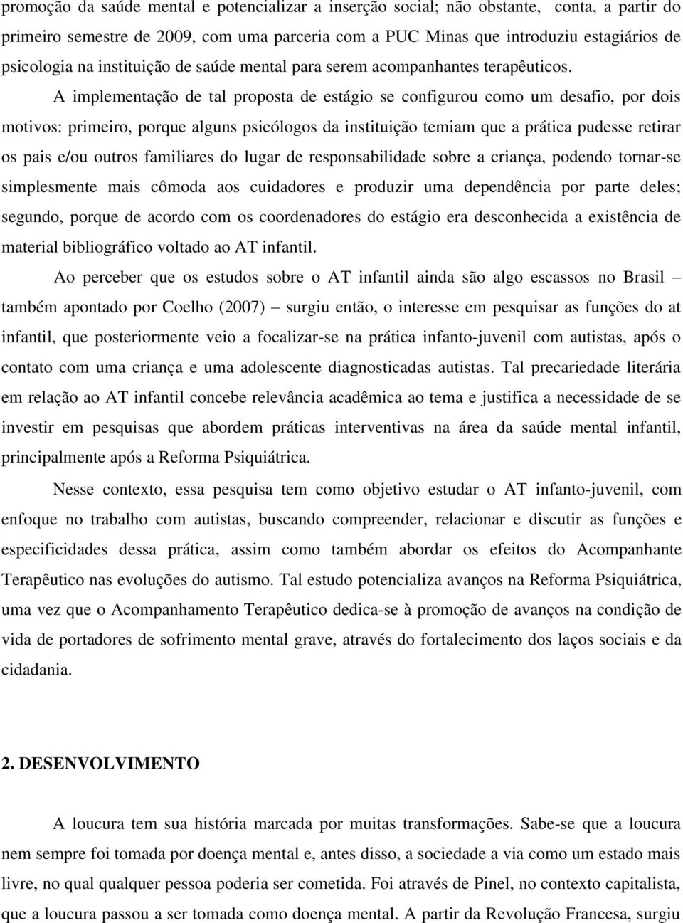 A implementação de tal proposta de estágio se configurou como um desafio, por dois motivos: primeiro, porque alguns psicólogos da instituição temiam que a prática pudesse retirar os pais e/ou outros