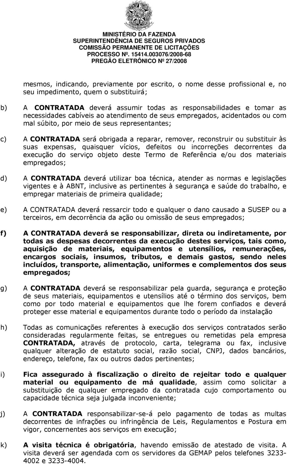 expensas, quaisquer vícios, defeitos ou incorreções decorrentes da execução do serviço objeto deste Termo de Referência e/ou dos materiais empregados; d) A CONTRATADA deverá utilizar boa técnica,