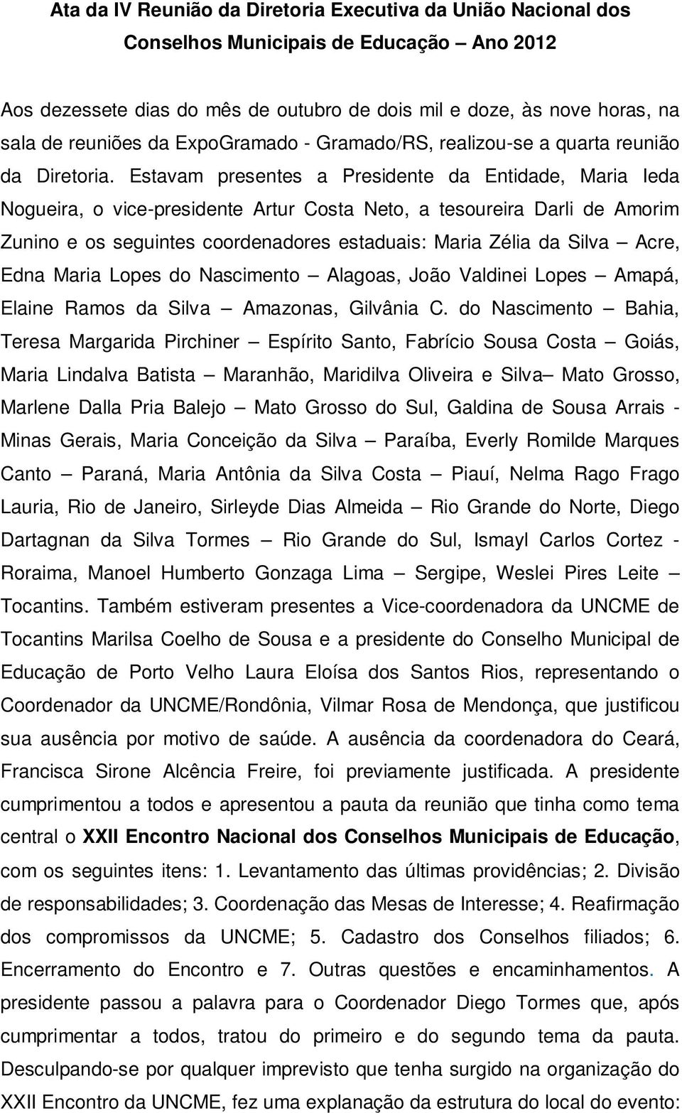 Estavam presentes a Presidente da Entidade, Maria Ieda Nogueira, o vice-presidente Artur Costa Neto, a tesoureira Darli de Amorim Zunino e os seguintes coordenadores estaduais: Maria Zélia da Silva