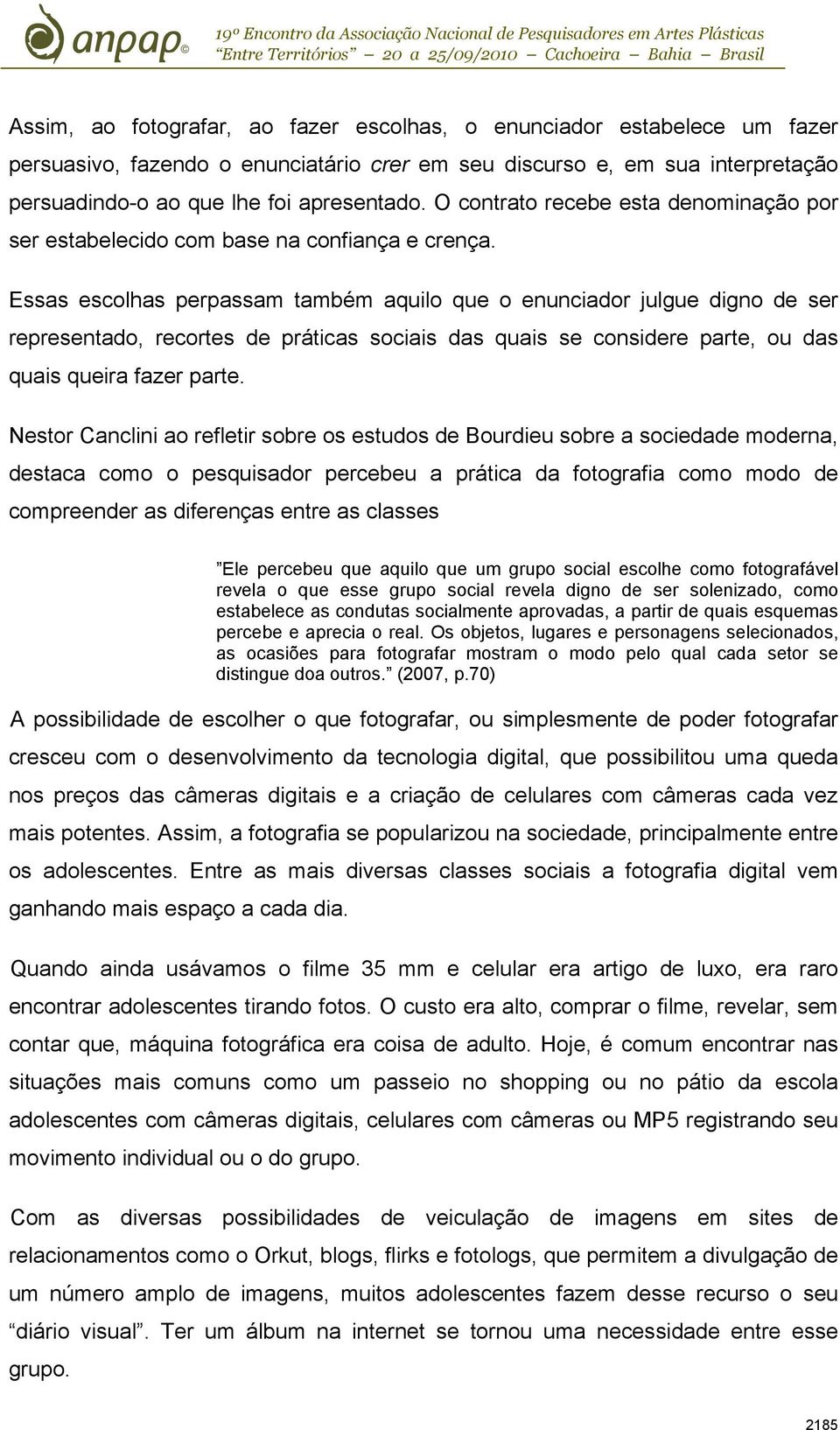 Essas escolhas perpassam também aquilo que o enunciador julgue digno de ser representado, recortes de práticas sociais das quais se considere parte, ou das quais queira fazer parte.