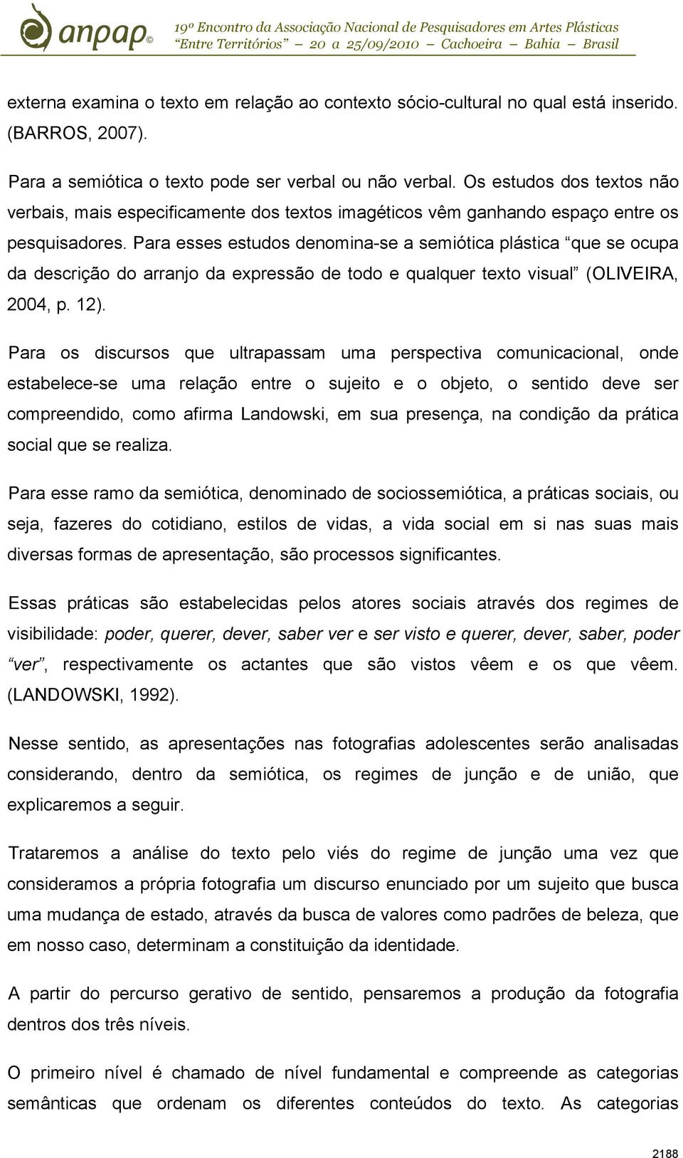 Para esses estudos denomina-se a semiótica plástica que se ocupa da descrição do arranjo da expressão de todo e qualquer texto visual (OLIVEIRA, 2004, p. 12).