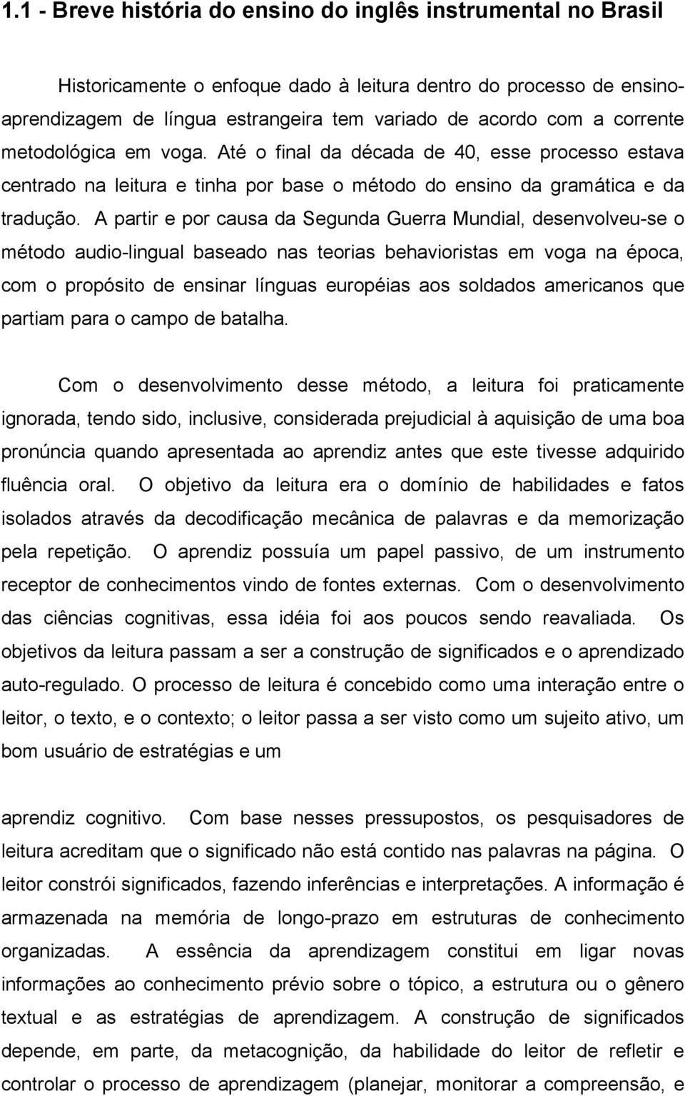 A partir e por causa da Segunda Guerra Mundial, desenvolveu-se o método audio-lingual baseado nas teorias behavioristas em voga na época, com o propósito de ensinar línguas européias aos soldados