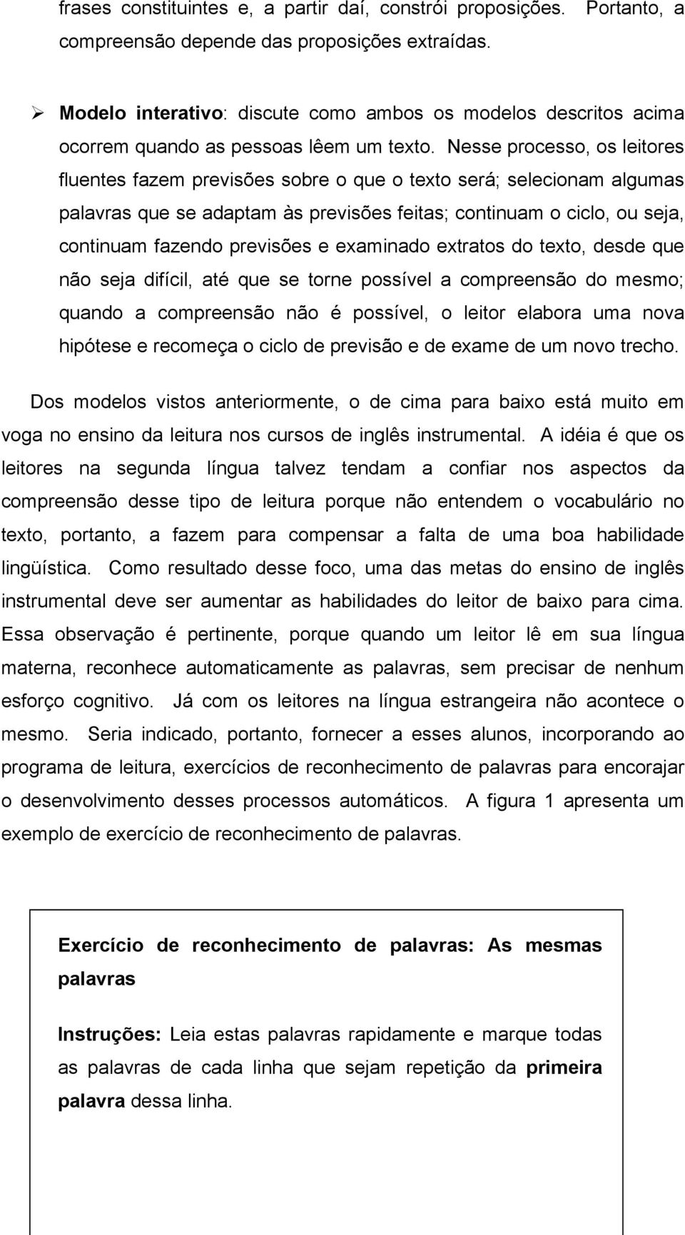 Nesse processo, os leitores fluentes fazem previsões sobre o que o texto será; selecionam algumas palavras que se adaptam às previsões feitas; continuam o ciclo, ou seja, continuam fazendo previsões