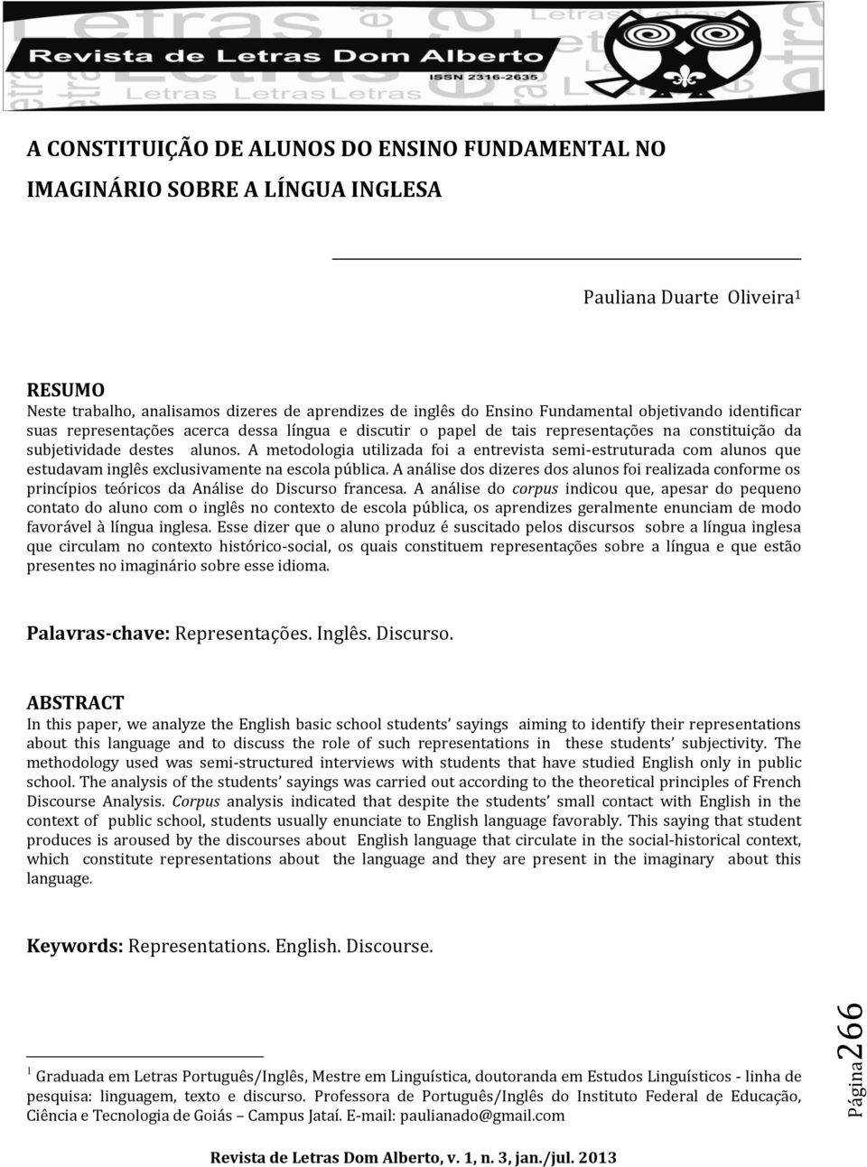 A metodologia utilizada foi a entrevista semi-estruturada com alunos que estudavam inglês exclusivamente na escola pública.