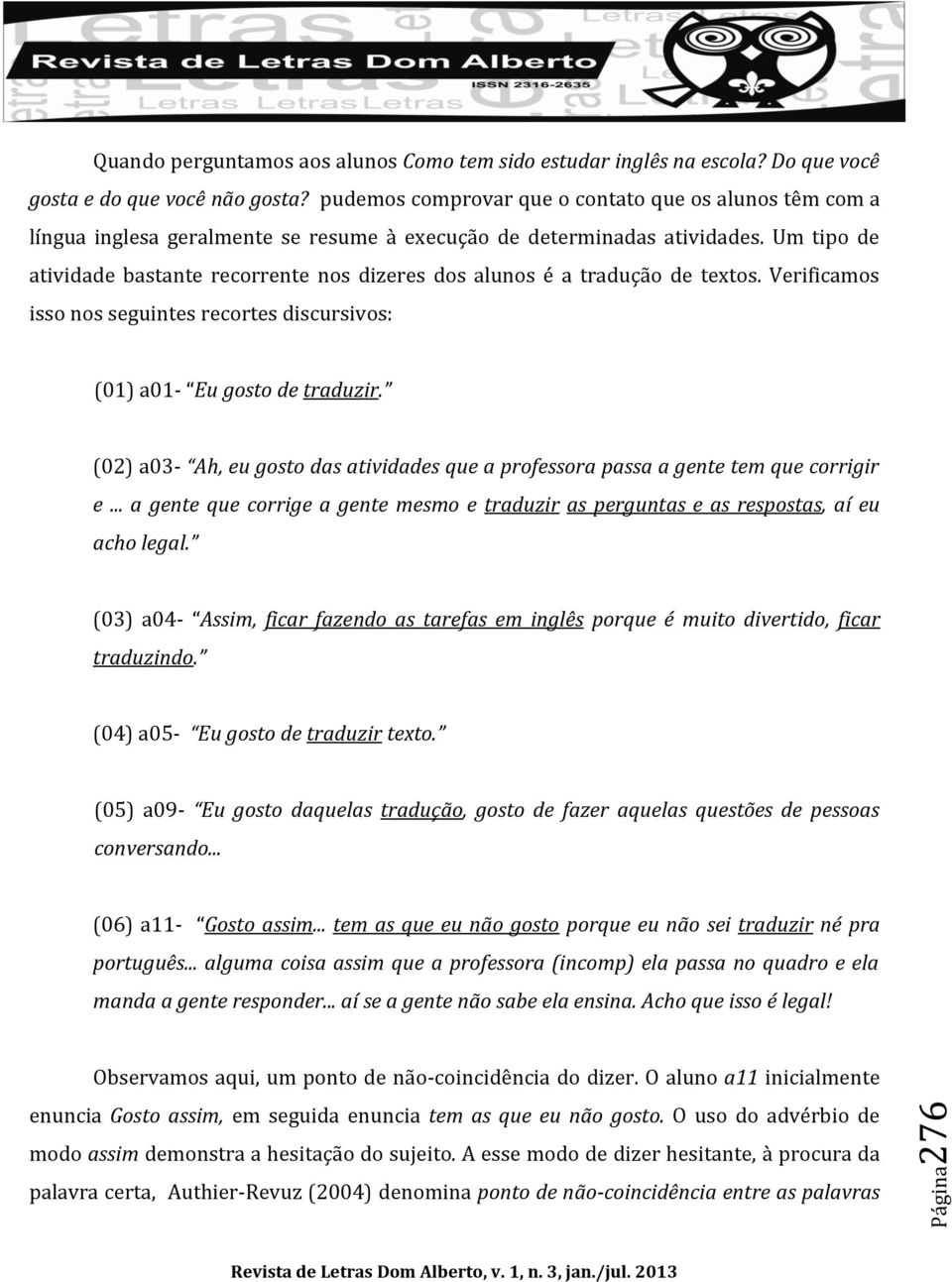 Um tipo de atividade bastante recorrente nos dizeres dos alunos é a tradução de textos. Verificamos isso nos seguintes recortes discursivos: (01) a01- Eu gosto de traduzir.