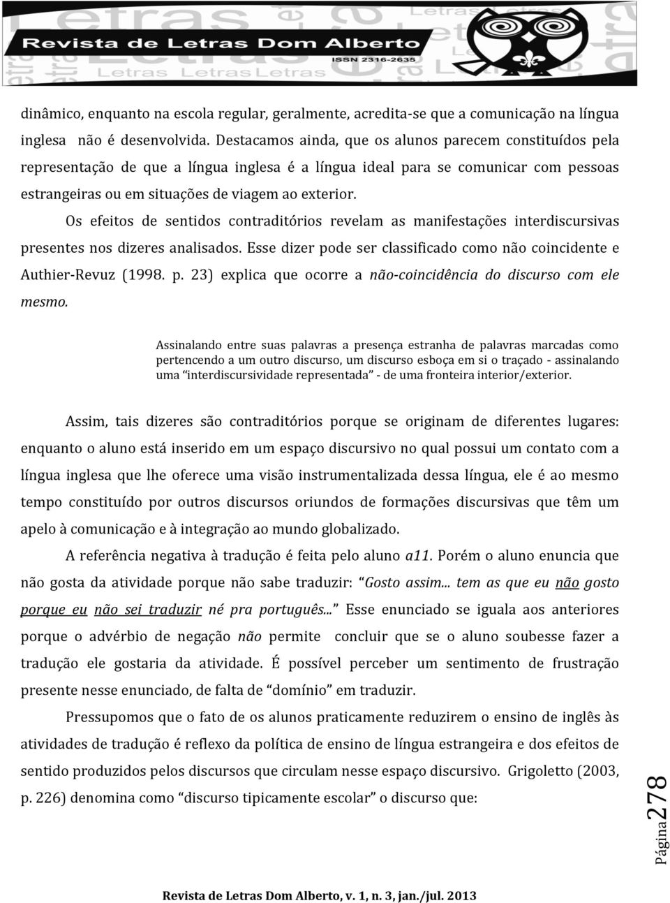 Os efeitos de sentidos contraditórios revelam as manifestações interdiscursivas presentes nos dizeres analisados. Esse dizer pode ser classificado como não coincidente e Authier-Revuz (1998. p. 23) explica que ocorre a não-coincidência do discurso com ele mesmo.