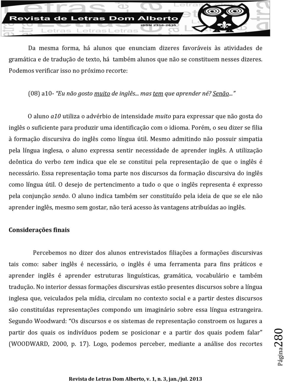 .. O aluno a10 utiliza o advérbio de intensidade muito para expressar que não gosta do inglês o suficiente para produzir uma identificação com o idioma.