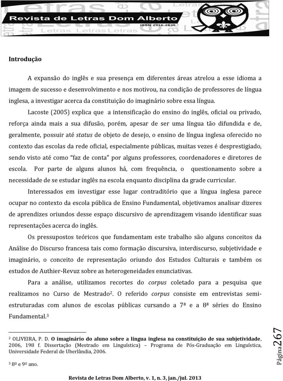 Lacoste (2005) explica que a intensificação do ensino do inglês, oficial ou privado, reforça ainda mais a sua difusão, porém, apesar de ser uma língua tão difundida e de, geralmente, possuir até